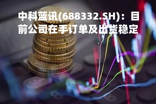 中科蓝讯(688332.SH)：目前公司在手订单及出货稳定