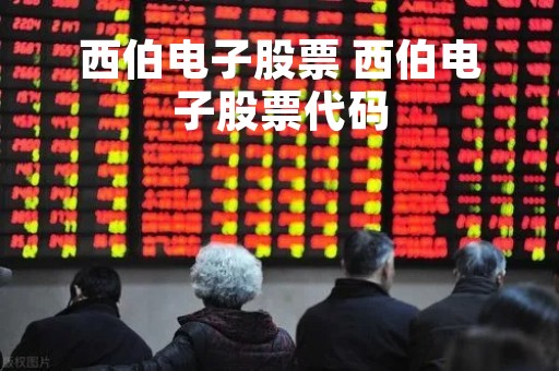 西伯电子股票 西伯电子股票代码