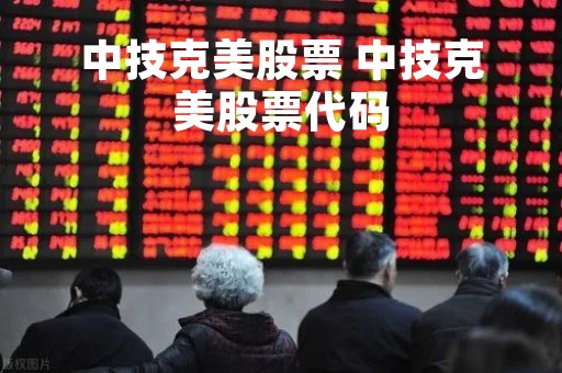中技克美股票 中技克美股票代码