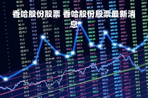香哈股份股票 香哈股份股票最新消息