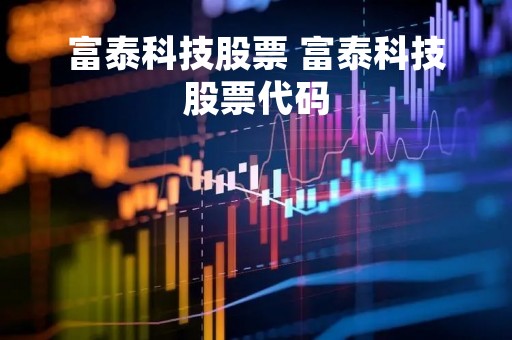 富泰科技股票 富泰科技股票代码
