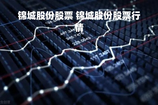 锦城股份股票 锦城股份股票行情