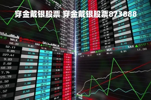 穿金戴银股票 穿金戴银股票873888