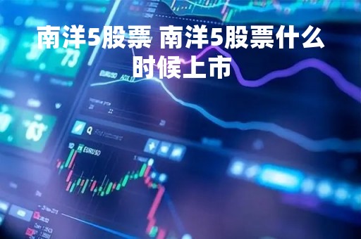 南洋5股票 南洋5股票什么时候上市