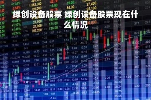绿创设备股票 绿创设备股票现在什么情况