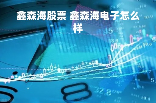 鑫森海股票 鑫森海电子怎么样