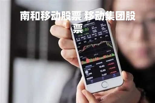 南和移动股票 移动集团股票