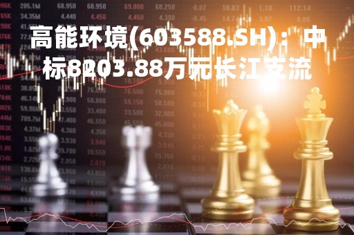高能环境(603588.SH)：中标8203.88万元长江支流大溪河团结水库生态治理工程EPC总承包