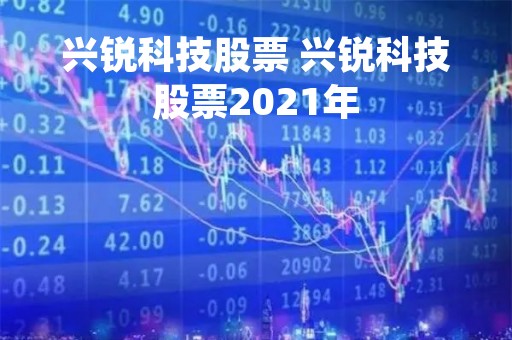 兴锐科技股票 兴锐科技股票2021年