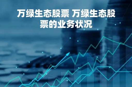万绿生态股票 万绿生态股票的业务状况