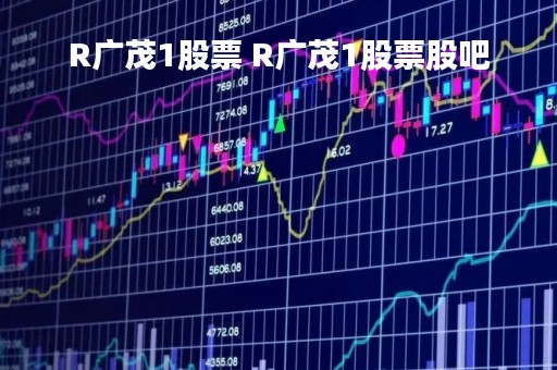 R广茂1股票 R广茂1股票股吧