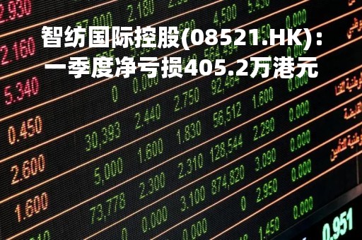智纺国际控股(08521.HK)：一季度净亏损405.2万港元