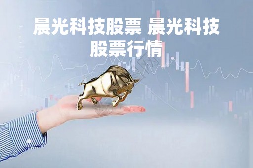 晨光科技股票 晨光科技股票行情