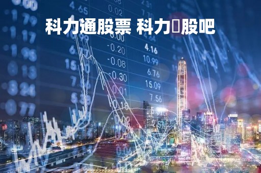 科力通股票 科力尓股吧