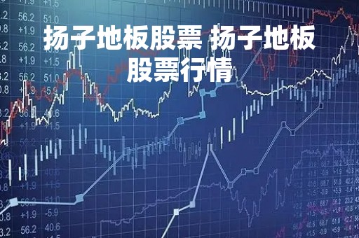扬子地板股票 扬子地板股票行情