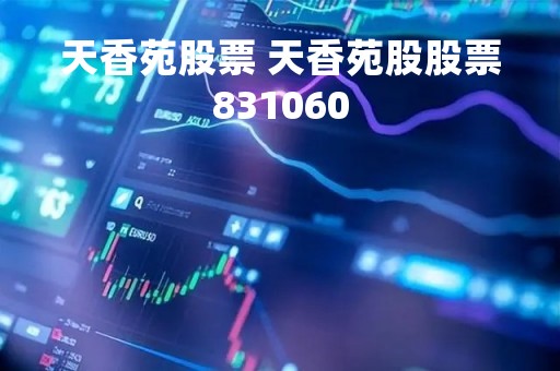 天香苑股票 天香苑股股票831060