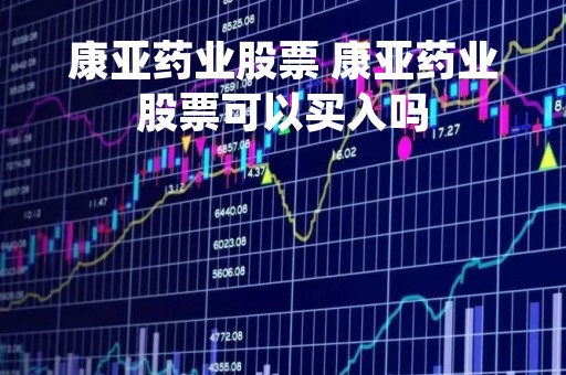 康亚药业股票 康亚药业股票可以买入吗