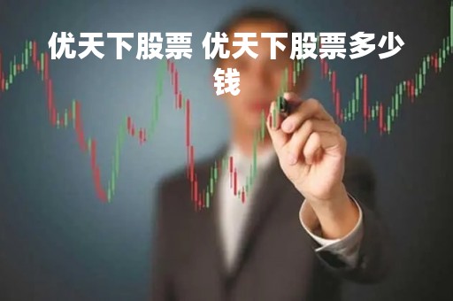 优天下股票 优天下股票多少钱