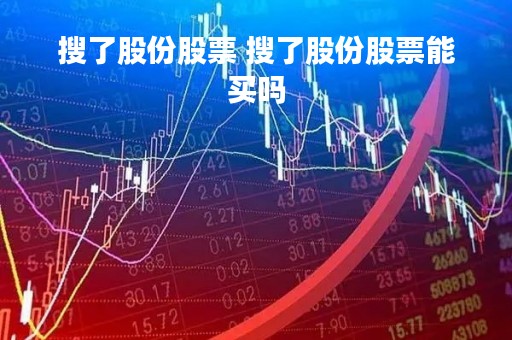搜了股份股票 搜了股份股票能买吗