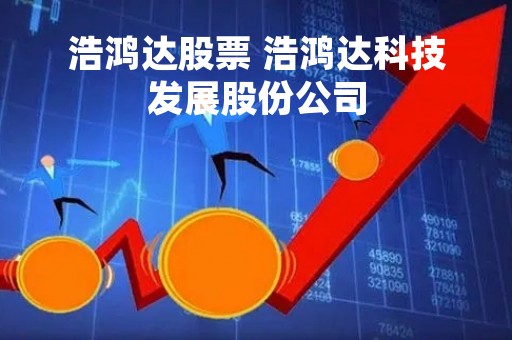 浩鸿达股票 浩鸿达科技发展股份公司