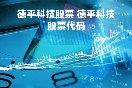 德平科技股票 德平科技股票代码