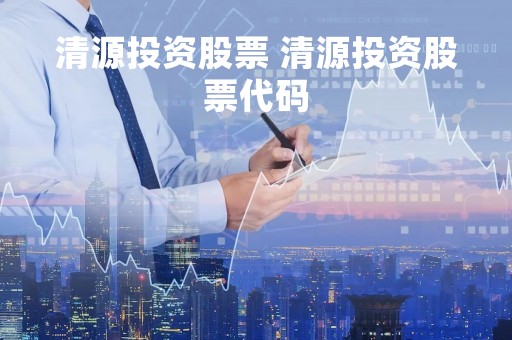 清源投资股票 清源投资股票代码