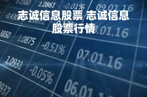 志诚信息股票 志诚信息股票行情