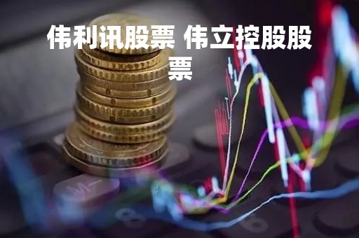 伟利讯股票 伟立控股股票