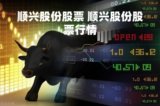 顺兴股份股票 顺兴股份股票行情