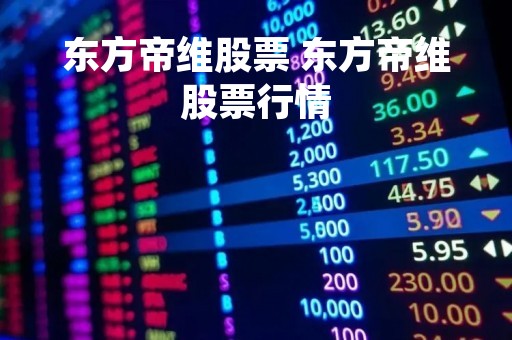 东方帝维股票 东方帝维股票行情