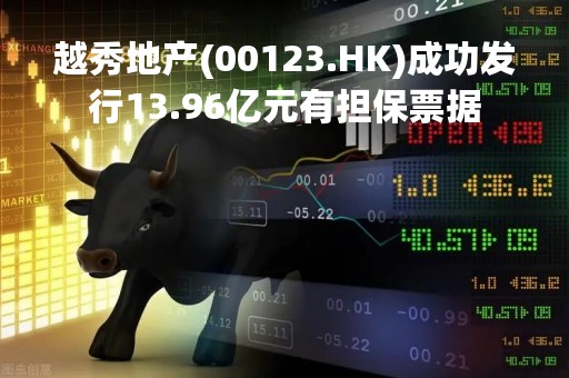 越秀地产(00123.HK)成功发行13.96亿元有担保票据