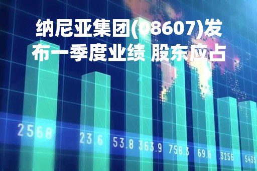 纳尼亚集团(08607)发布一季度业绩 股东应占亏损574.5万元 同比盈转亏