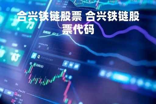 合兴铁链股票 合兴铁链股票代码