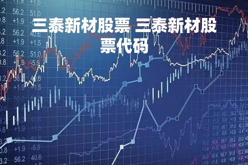 三泰新材股票 三泰新材股票代码