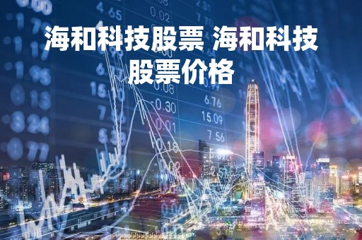 海和科技股票 海和科技股票价格