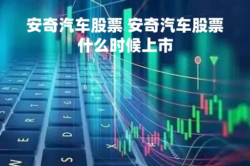 安奇汽车股票 安奇汽车股票什么时候上市