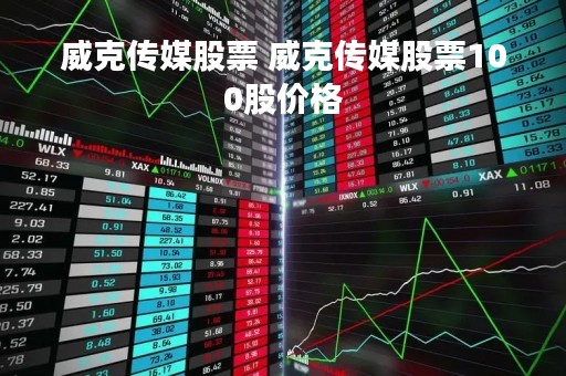 威克传媒股票 威克传媒股票100股价格