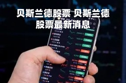 贝斯兰德股票 贝斯兰德股票最新消息