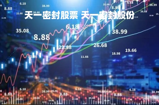 天一密封股票 天一密封股份