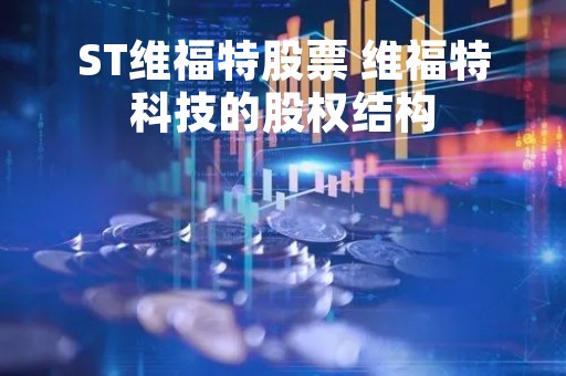 ST维福特股票 维福特科技的股权结构
