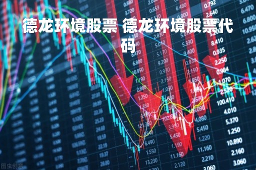 德龙环境股票 德龙环境股票代码