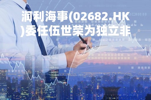 润利海事(02682.HK)委任伍世荣为独立非执行董事