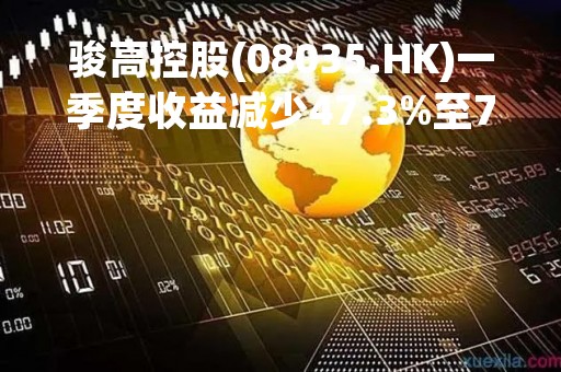 骏高控股(08035.HK)一季度收益减少47.3%至7120万港元