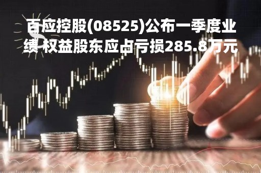 百应控股(08525)公布一季度业绩 权益股东应占亏损285.8万元 同比盈转亏
