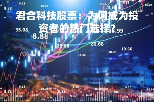 君合科技股票：为何成为投资者的热门选择？