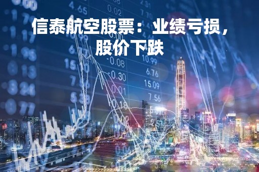 信泰航空股票：业绩亏损，股价下跌