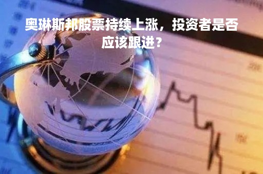 奥琳斯邦股票持续上涨，投资者是否应该跟进？