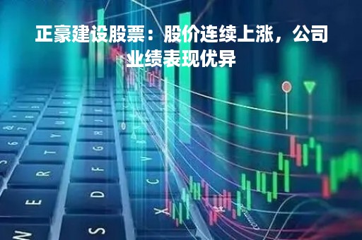正豪建设股票：股价连续上涨，公司业绩表现优异