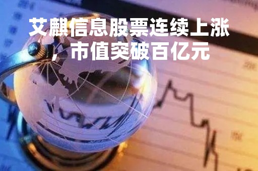 艾麒信息股票连续上涨，市值突破百亿元