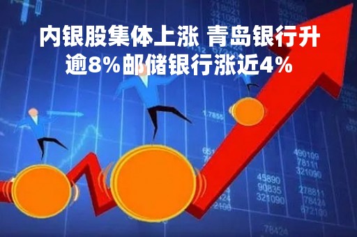 内银股集体上涨 青岛银行升逾8%邮储银行涨近4%